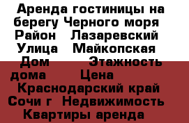 Аренда гостиницы на берегу Черного моря › Район ­ Лазаревский › Улица ­ Майкопская › Дом ­ 10 › Этажность дома ­ 2 › Цена ­ 650 000 - Краснодарский край, Сочи г. Недвижимость » Квартиры аренда   